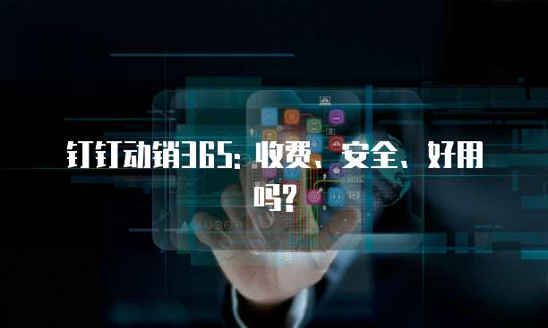 钉钉动销365: 收费、安全、好用吗?