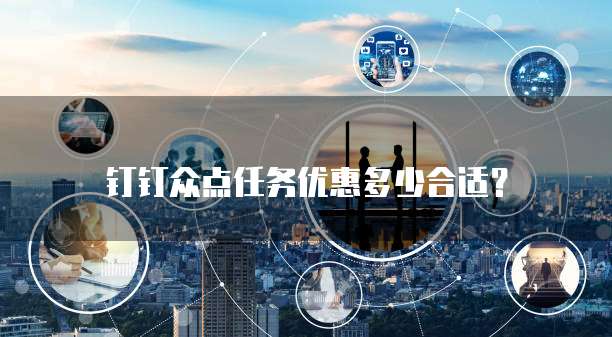 钉钉众点任务优惠多少合适?