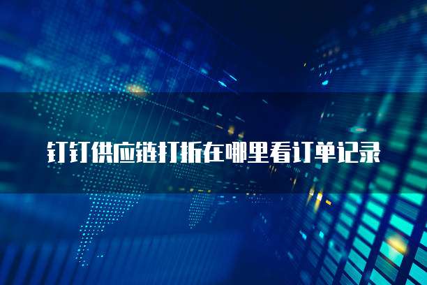 钉钉供应链打折在哪里看订单记录