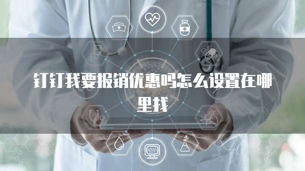 钉钉我要报销优惠吗怎么设置在哪里找
