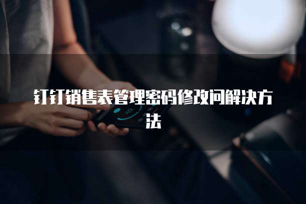 钉钉销售表管理密码修改问解决方法