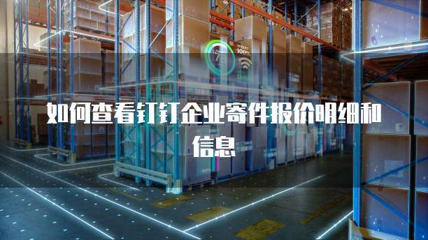 如何查看钉钉企业寄件报价明细和信息