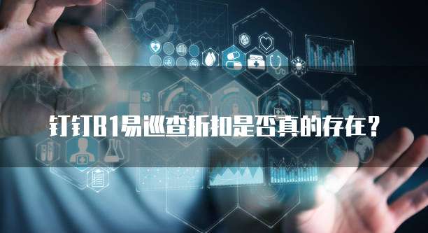 钉钉B1易巡查折扣是否真的存在?