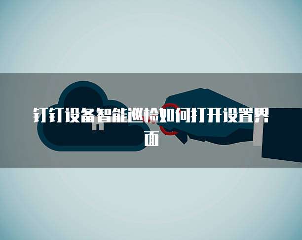 钉钉设备智能巡检如何打开设置界面