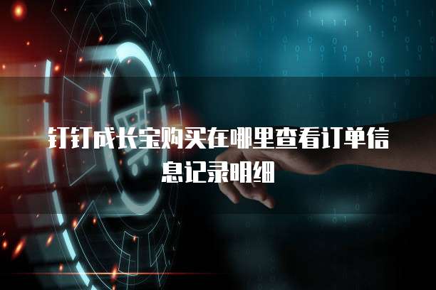 钉钉成长宝购买在哪里查看订单信息记录明细
