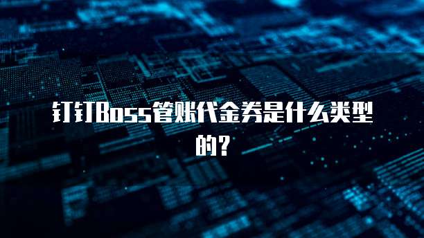 钉钉Boss管账代金券是什么类型的?