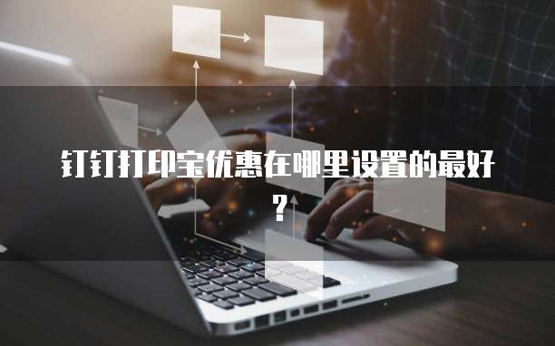 钉钉打印宝优惠在哪里设置的最好?