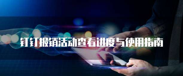 钉钉报销活动查看进度与使用指南