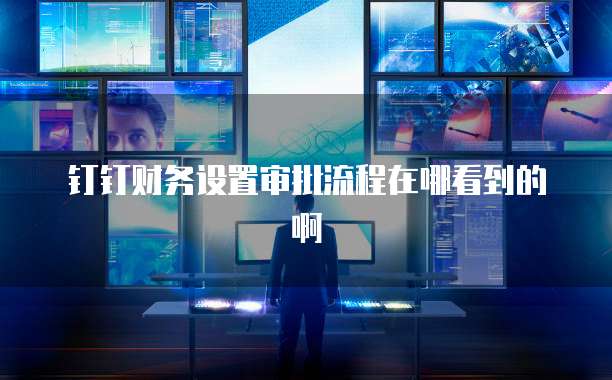 钉钉财务设置审批流程在哪看到的啊