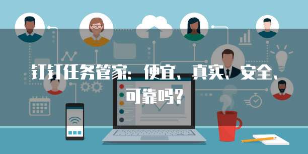钉钉任务管家:便宜、真实、安全、可靠吗?