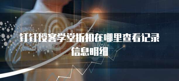 钉钉授客学堂折扣在哪里查看记录信息明细