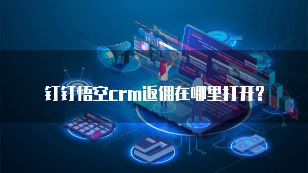 钉钉悟空crm返佣在哪里打开?
