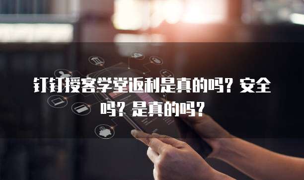 钉钉授客学堂返利是真的吗?安全吗?是真的吗?