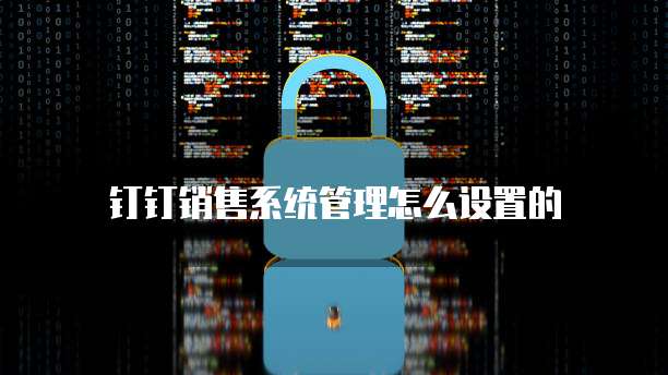 钉钉销售系统管理怎么设置的