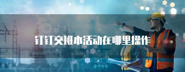 钉钉交班本活动在哪里操作