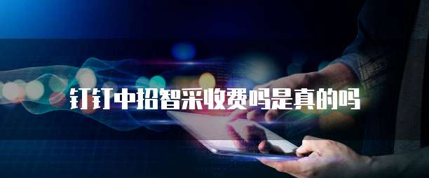 钉钉中招智采收费吗是真的吗
