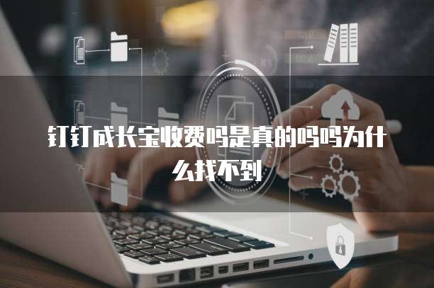 钉钉成长宝收费吗是真的吗吗为什么找不到