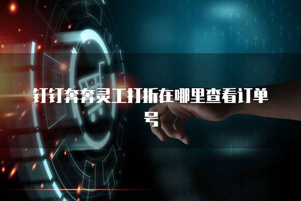 钉钉奔奔灵工打折在哪里查看订单号