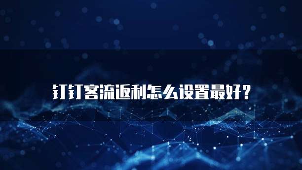 钉钉客流返利怎么设置最好?