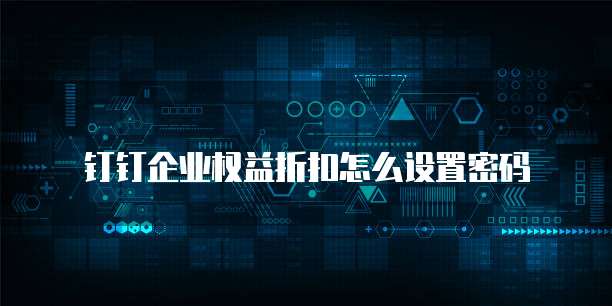 钉钉企业权益折扣怎么设置密码