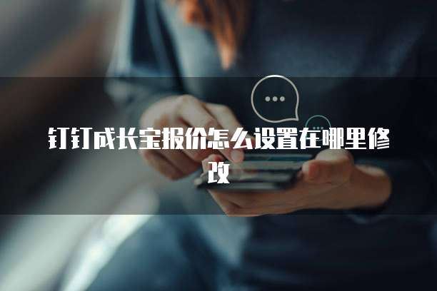 钉钉成长宝报价怎么设置在哪里修改