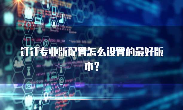 钉钉专业版配置怎么设置的最好版本?