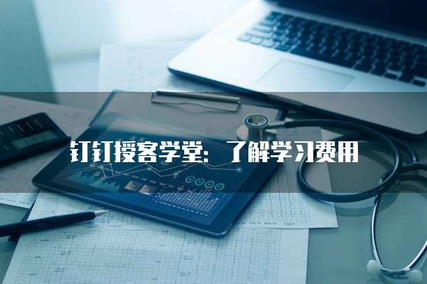 钉钉授客学堂:了解学习费用