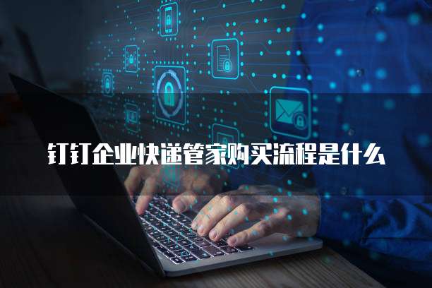 钉钉企业快递管家购买流程是什么