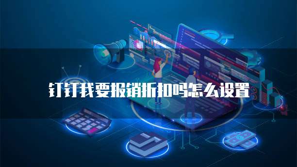 钉钉我要报销折扣吗怎么设置