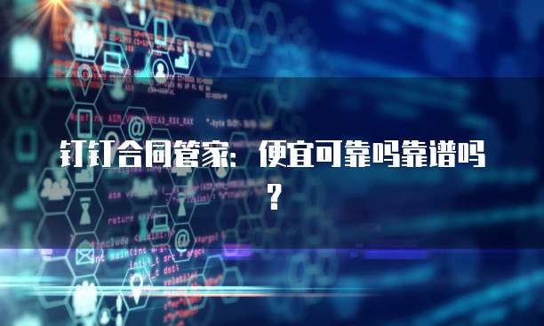 钉钉合同管家:便宜可靠吗靠谱吗?