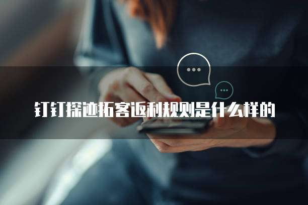 钉钉探迹拓客返利规则是什么样的