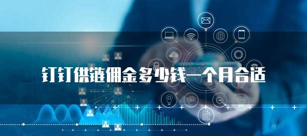 钉钉供链佣金多少钱一个月合适