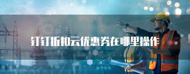 钉钉折扣云优惠券在哪里操作