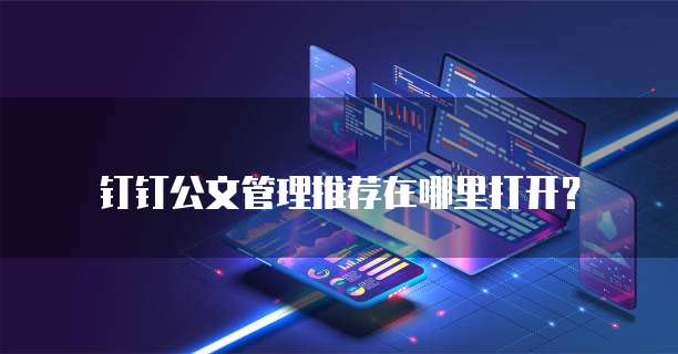 钉钉公文管理推荐在哪里打开?