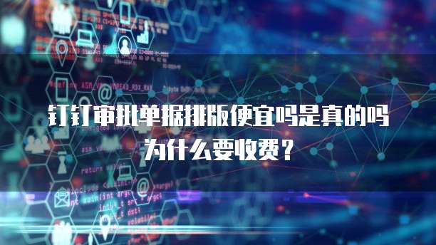 钉钉审批单据排版便宜吗是真的吗为什么要收费?