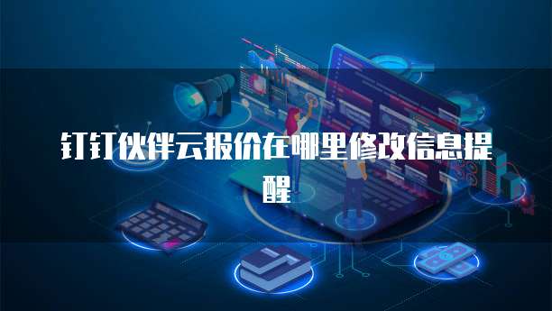 钉钉伙伴云报价在哪里修改信息提醒