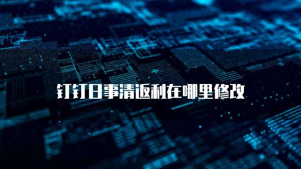 钉钉日事清返利在哪里修改
