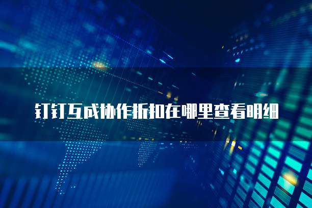 钉钉互成协作折扣在哪里查看明细