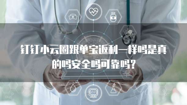 钉钉小云圈跟单宝返利一样吗是真的吗安全吗可靠吗?