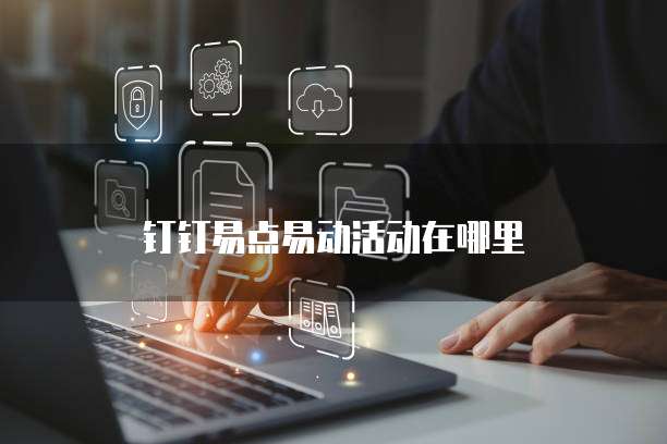 钉钉易点易动活动在哪里