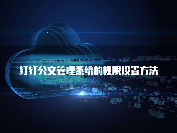 钉钉公文管理系统的权限设置方法