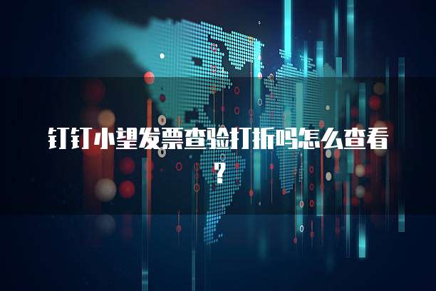 钉钉小望发票查验打折吗怎么查看?