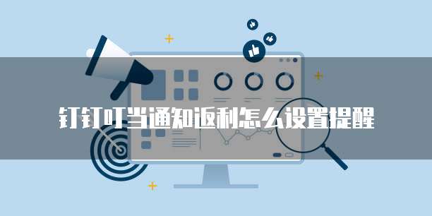 钉钉叮当通知返利怎么设置提醒
