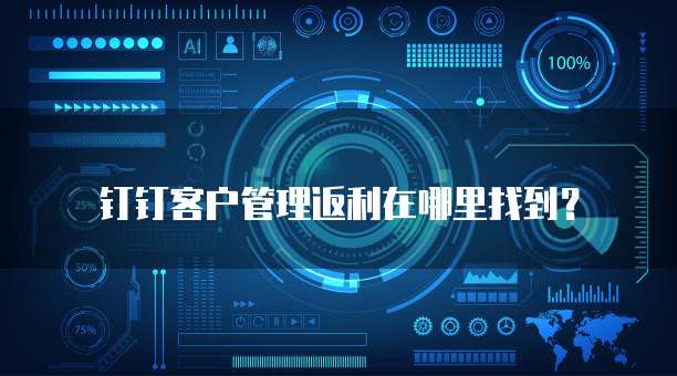 钉钉客户管理返利在哪里找到？
