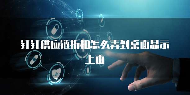 钉钉供应链折扣怎么弄到桌面显示上面