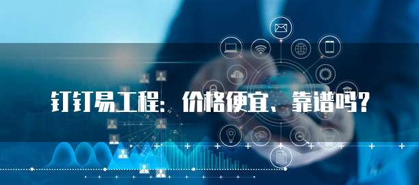 钉钉易工程:价格便宜、靠谱吗?