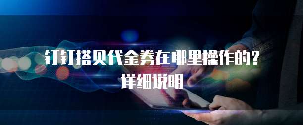 钉钉搭贝代金券在哪里操作的?详细说明