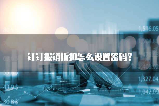 钉钉报销折扣怎么设置密码?