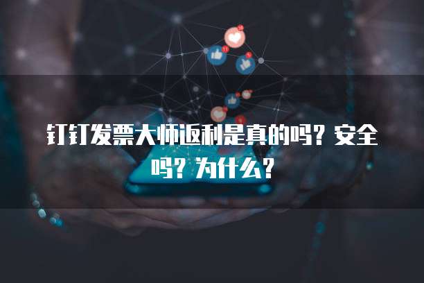 钉钉发票大师返利是真的吗?安全吗?为什么?