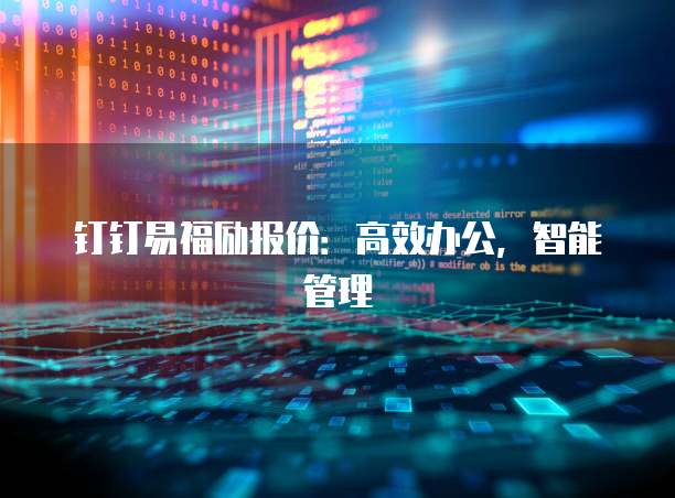 钉钉易福励报价:高效办公,智能管理